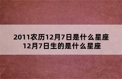 2011农历12月7日是什么星座 12月7日生的是什么星座